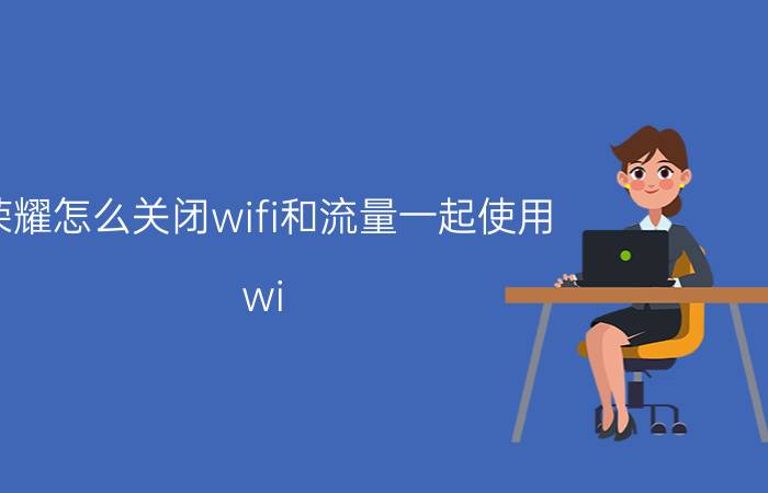 荣耀怎么关闭wifi和流量一起使用 wi